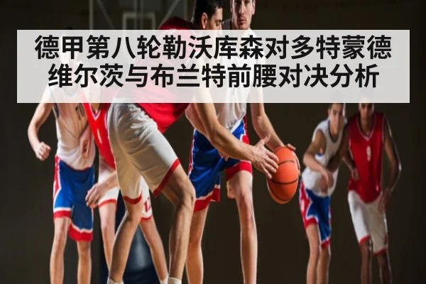 德甲第八轮勒沃库森对多特蒙德维尔茨与布兰特前腰对决分析